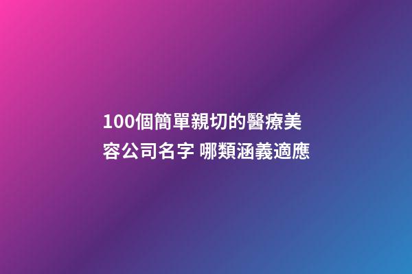 100個簡單親切的醫療美容公司名字 哪類涵義適應-第1張-公司起名-玄機派